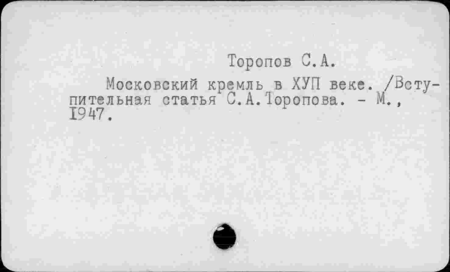 ﻿Торопов С.А.
Московский кремль в ХУП веке. /Вступительная статья С.А.Іоропова. - М., 1947.